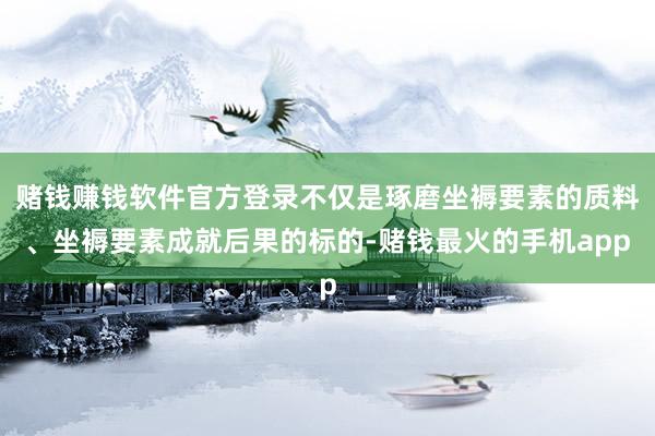 赌钱赚钱软件官方登录不仅是琢磨坐褥要素的质料、坐褥要素成就后果的标的-赌钱最火的手机app