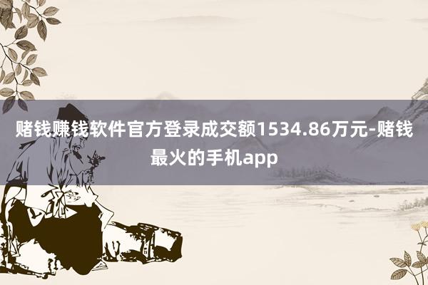 赌钱赚钱软件官方登录成交额1534.86万元-赌钱最火的手机app