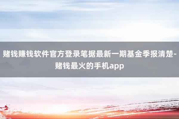 赌钱赚钱软件官方登录笔据最新一期基金季报清楚-赌钱最火的手机app