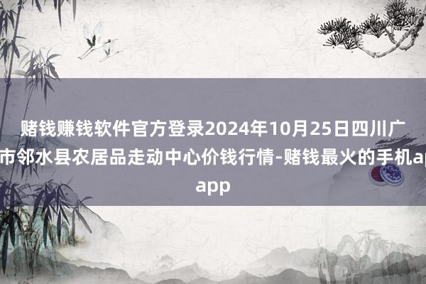 赌钱赚钱软件官方登录2024年10月25日四川广安市邻水县农居品走动中心价钱行情-赌钱最火的手机app