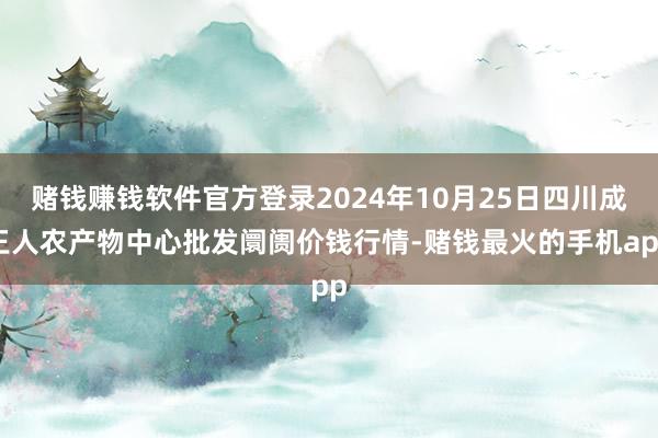 赌钱赚钱软件官方登录2024年10月25日四川成王人农产物中心批发阛阓价钱行情-赌钱最火的手机app