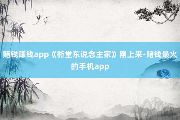 赌钱赚钱app《衖堂东说念主家》刚上来-赌钱最火的手机app