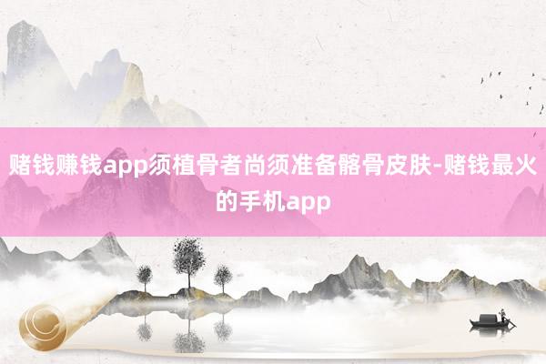 赌钱赚钱app须植骨者尚须准备髂骨皮肤-赌钱最火的手机app