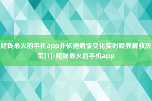 赌钱最火的手机app并依据病情变化实时颐养解救决策[1]-赌钱最火的手机app