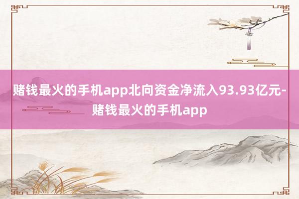 赌钱最火的手机app北向资金净流入93.93亿元-赌钱最火的手机app
