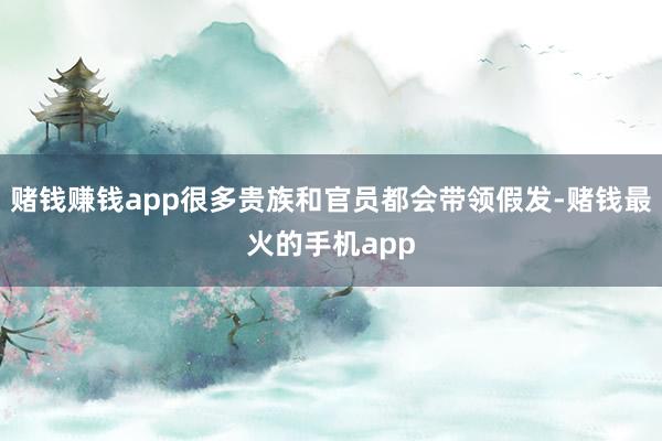 赌钱赚钱app很多贵族和官员都会带领假发-赌钱最火的手机app