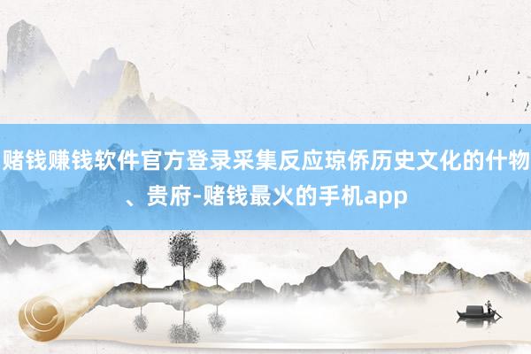 赌钱赚钱软件官方登录采集反应琼侨历史文化的什物、贵府-赌钱最火的手机app