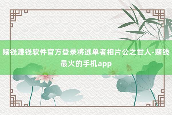 赌钱赚钱软件官方登录将逃单者相片公之世人-赌钱最火的手机app
