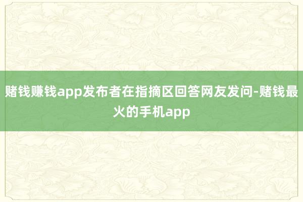 赌钱赚钱app发布者在指摘区回答网友发问-赌钱最火的手机app