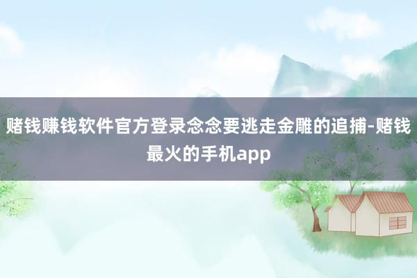 赌钱赚钱软件官方登录念念要逃走金雕的追捕-赌钱最火的手机app