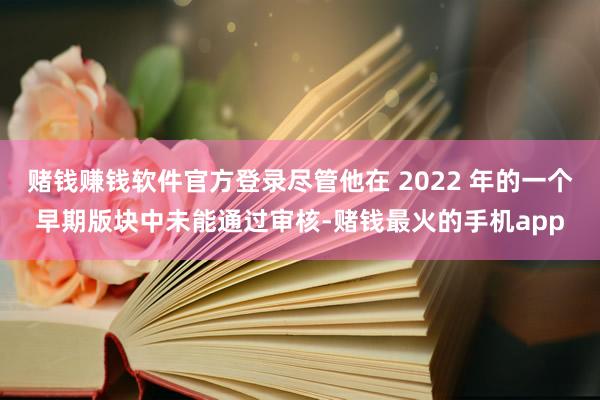 赌钱赚钱软件官方登录尽管他在 2022 年的一个早期版块中未能通过审核-赌钱最火的手机app