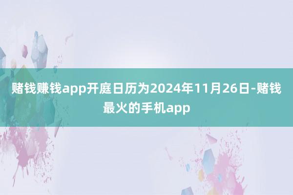 赌钱赚钱app开庭日历为2024年11月26日-赌钱最火的手机app