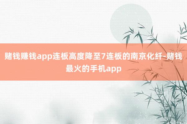 赌钱赚钱app连板高度降至7连板的南京化纤-赌钱最火的手机app