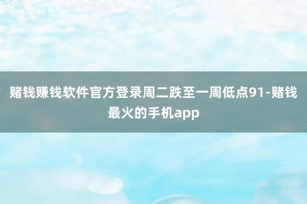 赌钱赚钱软件官方登录周二跌至一周低点91-赌钱最火的手机app