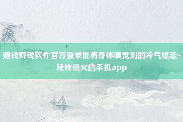 赌钱赚钱软件官方登录能将身体嗅觉到的冷气驱走-赌钱最火的手机app