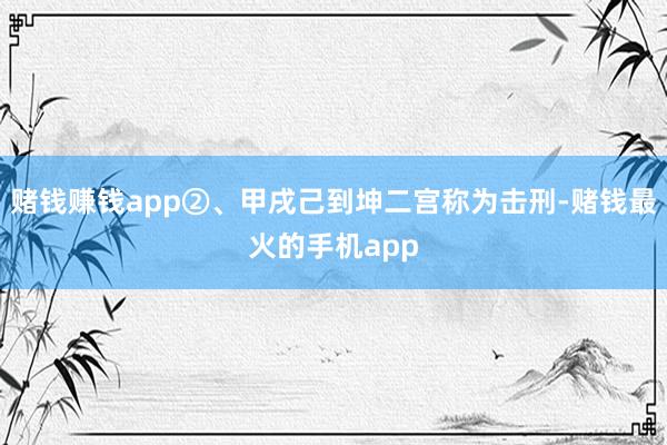 赌钱赚钱app②、甲戌己到坤二宫称为击刑-赌钱最火的手机app