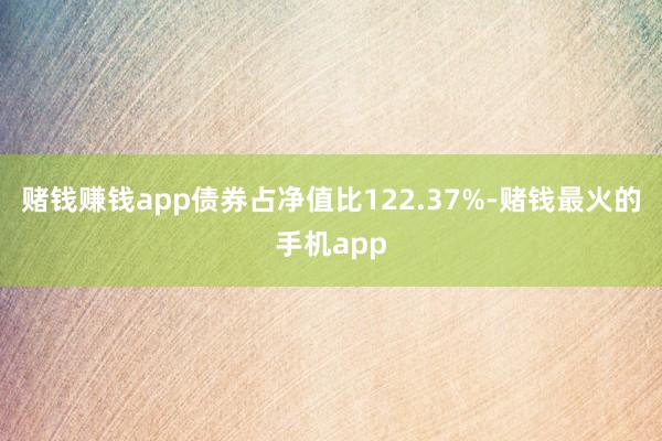 赌钱赚钱app债券占净值比122.37%-赌钱最火的手机app