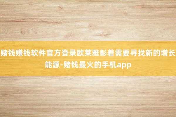 赌钱赚钱软件官方登录欧莱雅彰着需要寻找新的增长能源-赌钱最火的手机app