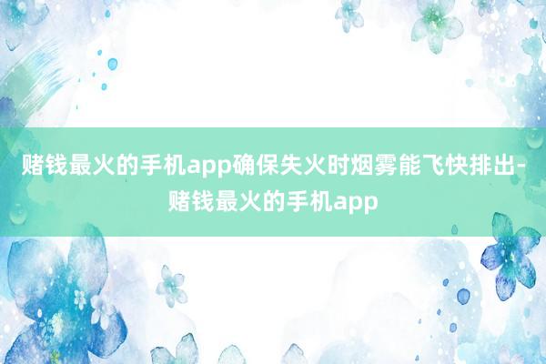 赌钱最火的手机app确保失火时烟雾能飞快排出-赌钱最火的手机app
