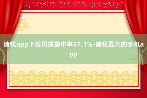 赌钱app下载罚球掷中率57.1%-赌钱最火的手机app