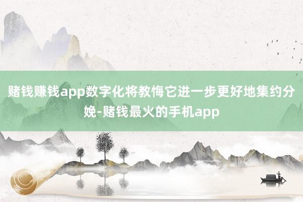 赌钱赚钱app数字化将教悔它进一步更好地集约分娩-赌钱最火的手机app
