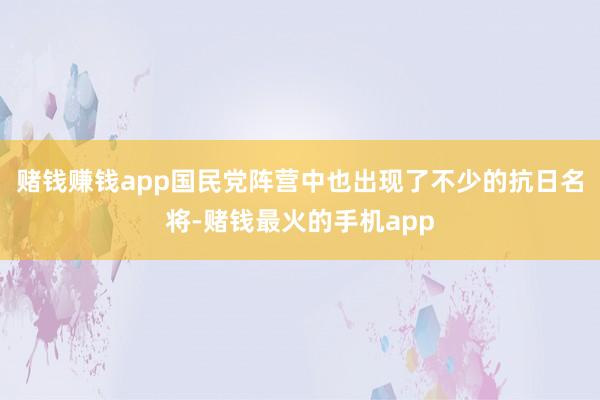 赌钱赚钱app国民党阵营中也出现了不少的抗日名将-赌钱最火的手机app