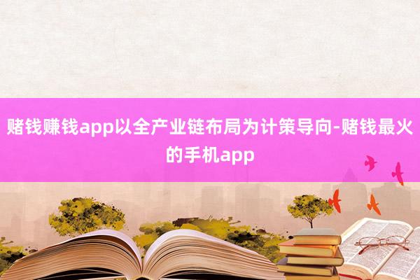 赌钱赚钱app以全产业链布局为计策导向-赌钱最火的手机app
