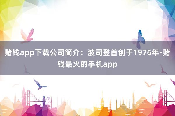 赌钱app下载公司简介：波司登首创于1976年-赌钱最火的手机app