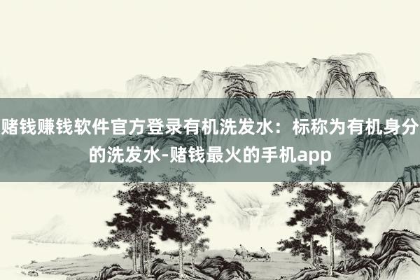 赌钱赚钱软件官方登录有机洗发水：标称为有机身分的洗发水-赌钱最火的手机app