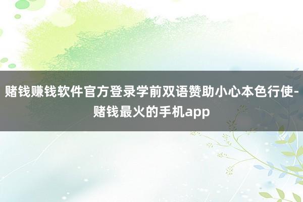 赌钱赚钱软件官方登录学前双语赞助小心本色行使-赌钱最火的手机app