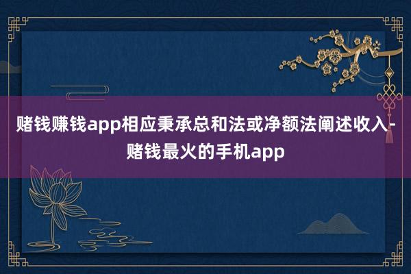 赌钱赚钱app相应秉承总和法或净额法阐述收入-赌钱最火的手机app