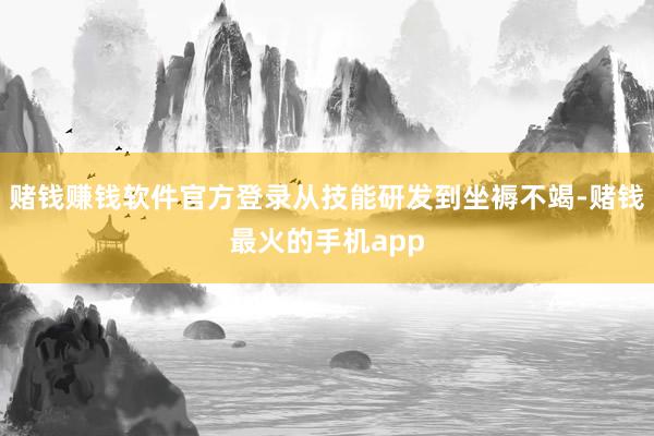 赌钱赚钱软件官方登录从技能研发到坐褥不竭-赌钱最火的手机app