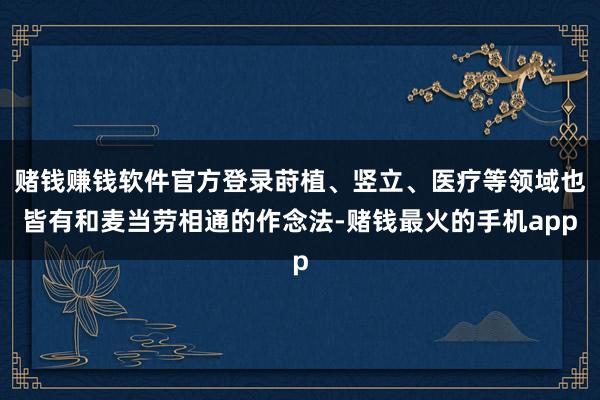 赌钱赚钱软件官方登录莳植、竖立、医疗等领域也皆有和麦当劳相通的作念法-赌钱最火的手机app
