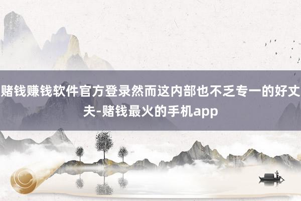 赌钱赚钱软件官方登录然而这内部也不乏专一的好丈夫-赌钱最火的手机app