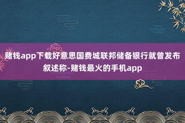 赌钱app下载好意思国费城联邦储备银行就曾发布叙述称-赌钱最火的手机app