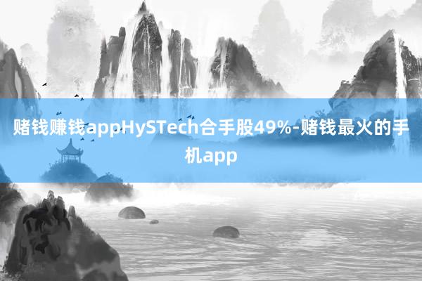 赌钱赚钱appHySTech合手股49%-赌钱最火的手机app