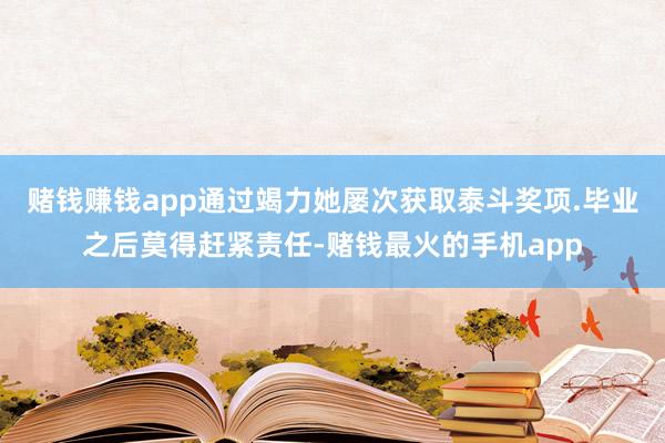 赌钱赚钱app通过竭力她屡次获取泰斗奖项.毕业之后莫得赶紧责任-赌钱最火的手机app