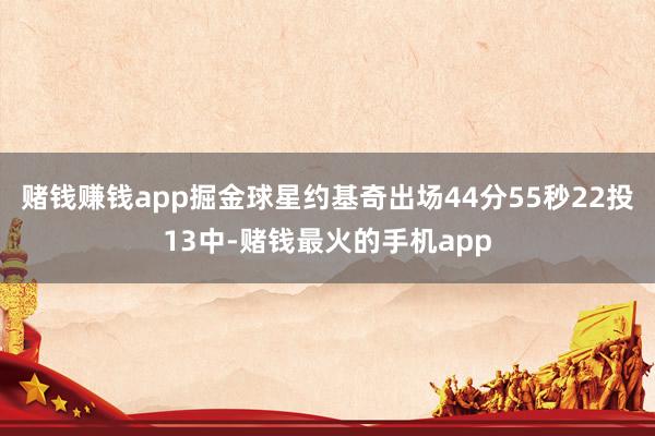 赌钱赚钱app掘金球星约基奇出场44分55秒22投13中-赌钱最火的手机app