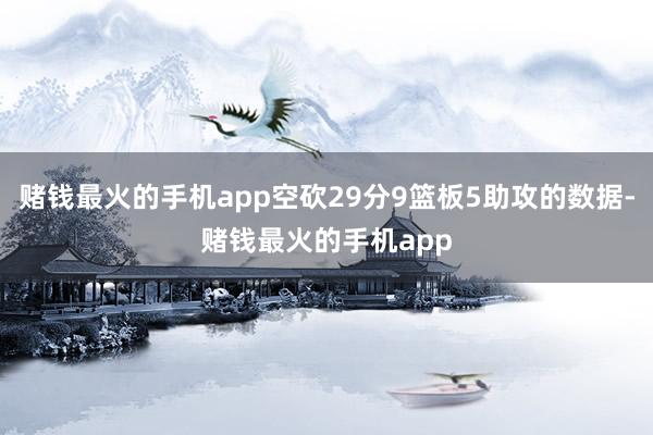 赌钱最火的手机app空砍29分9篮板5助攻的数据-赌钱最火的手机app