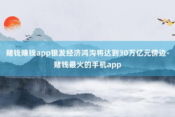 赌钱赚钱app银发经济鸿沟将达到30万亿元傍边-赌钱最火的手机app