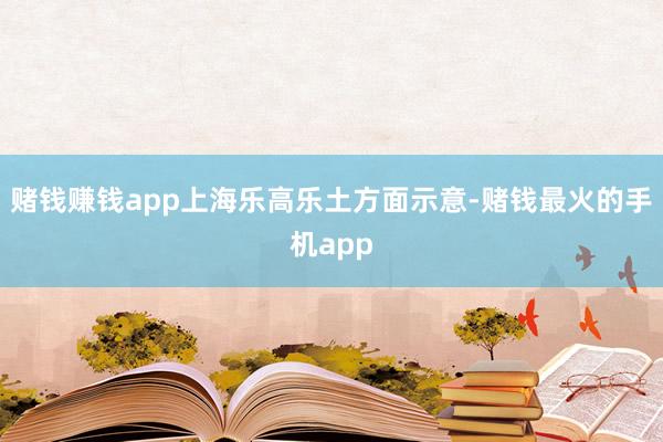 赌钱赚钱app上海乐高乐土方面示意-赌钱最火的手机app