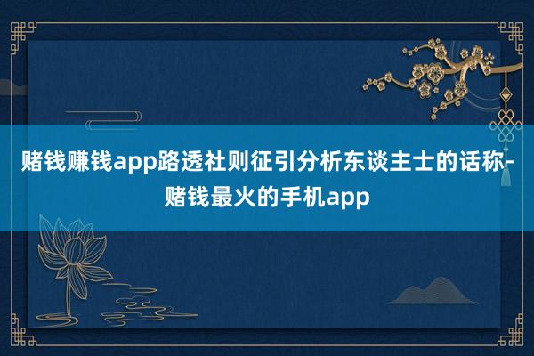 赌钱赚钱app路透社则征引分析东谈主士的话称-赌钱最火的手机app