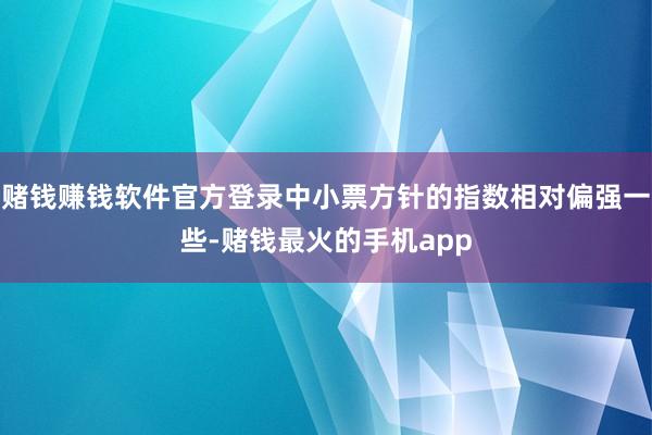 赌钱赚钱软件官方登录中小票方针的指数相对偏强一些-赌钱最火的手机app