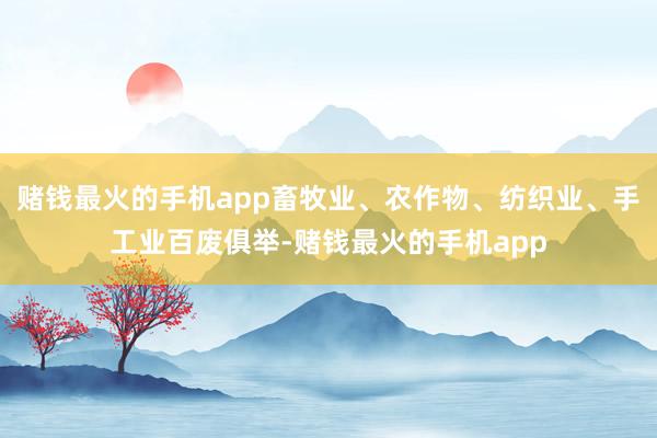 赌钱最火的手机app畜牧业、农作物、纺织业、手工业百废俱举-赌钱最火的手机app