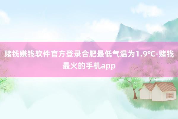 赌钱赚钱软件官方登录合肥最低气温为1.9℃-赌钱最火的手机app