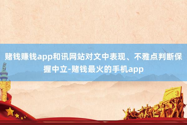 赌钱赚钱app和讯网站对文中表现、不雅点判断保握中立-赌钱最火的手机app