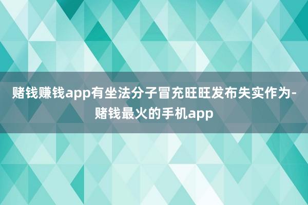赌钱赚钱app有坐法分子冒充旺旺发布失实作为-赌钱最火的手机app