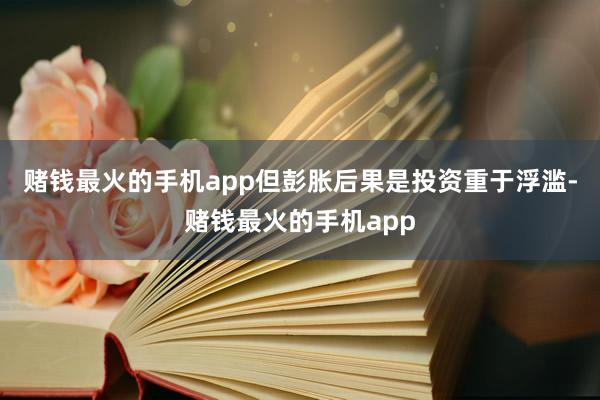 赌钱最火的手机app但彭胀后果是投资重于浮滥-赌钱最火的手机app