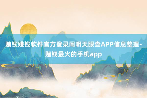 赌钱赚钱软件官方登录阐明天眼查APP信息整理-赌钱最火的手机app