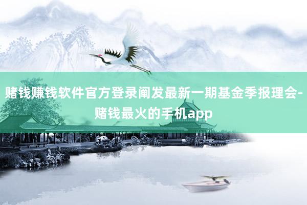 赌钱赚钱软件官方登录阐发最新一期基金季报理会-赌钱最火的手机app